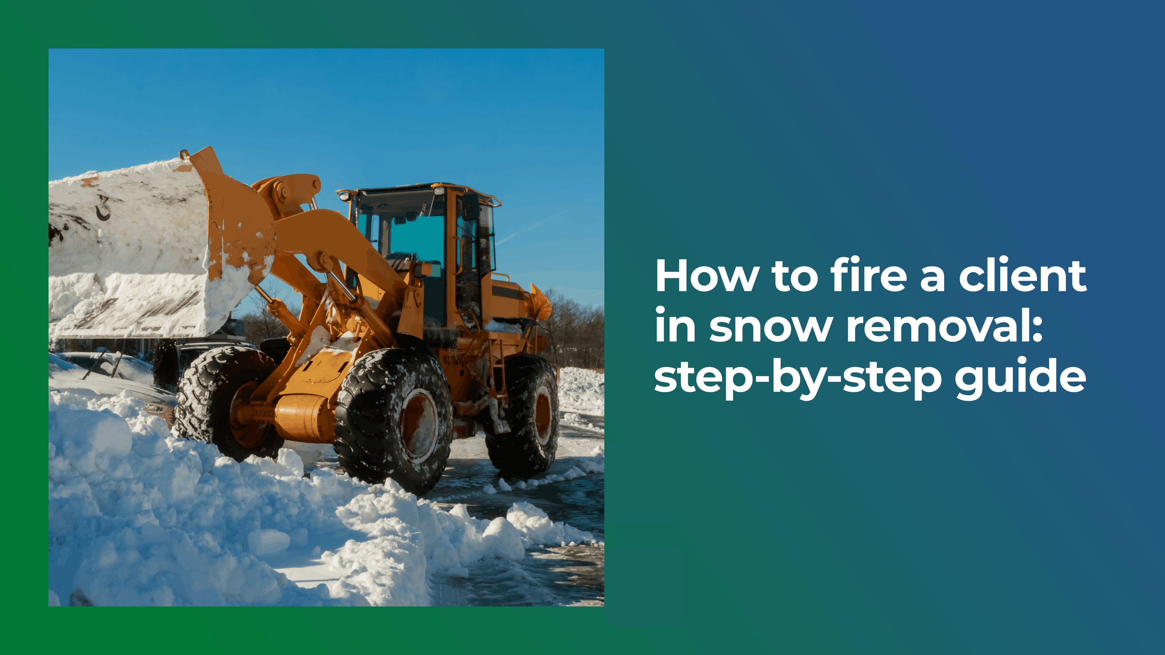 How to Fire a Client in Snow Removal: Step-By-Step Guide